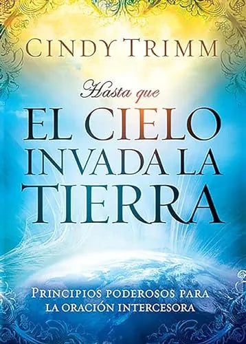 Hasta que el cielo invada la tierra: Principios poderosos para la oración intercesora