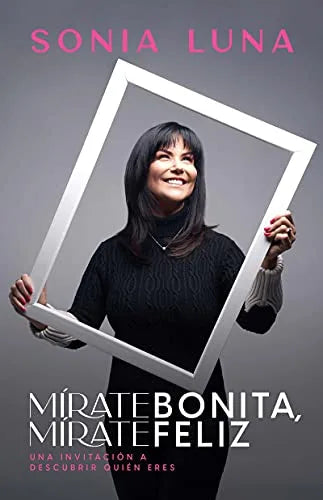 Mírate Bonita, Mírate Feliz: Una Invitación a Descubrir Quién Eres - Sonia Luna